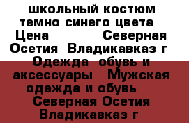 школьный костюм темно синего цвета › Цена ­ 1 000 - Северная Осетия, Владикавказ г. Одежда, обувь и аксессуары » Мужская одежда и обувь   . Северная Осетия,Владикавказ г.